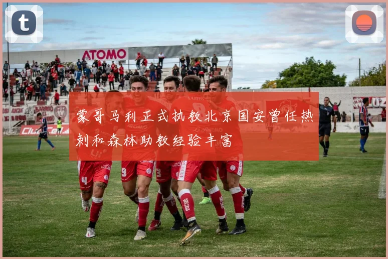蒙哥马利正式执教北京国安曾任热刺和森林助教经验丰富