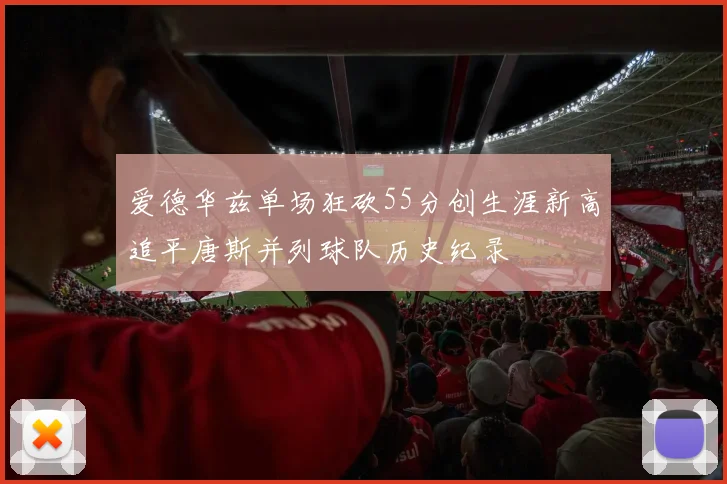 爱德华兹单场狂砍55分创生涯新高追平唐斯并列球队历史纪录
