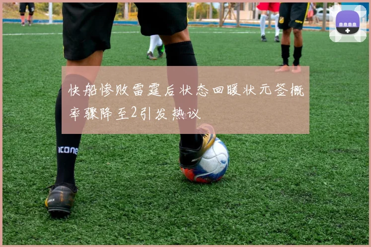 快船惨败雷霆后状态回暖状元签概率骤降至2引发热议