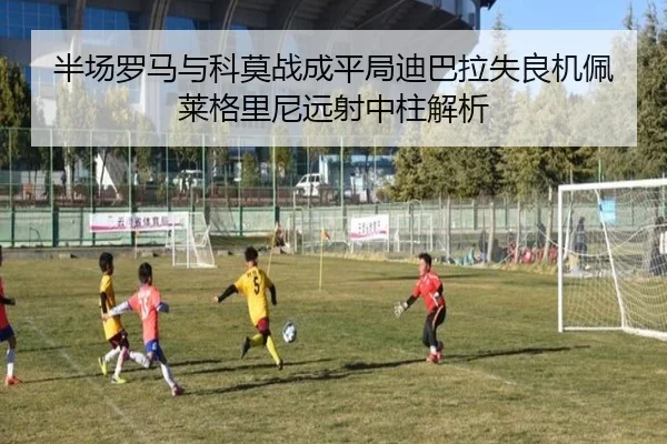 半场罗马与科莫战成平局迪巴拉失良机佩莱格里尼远射中柱解析 - ldsports