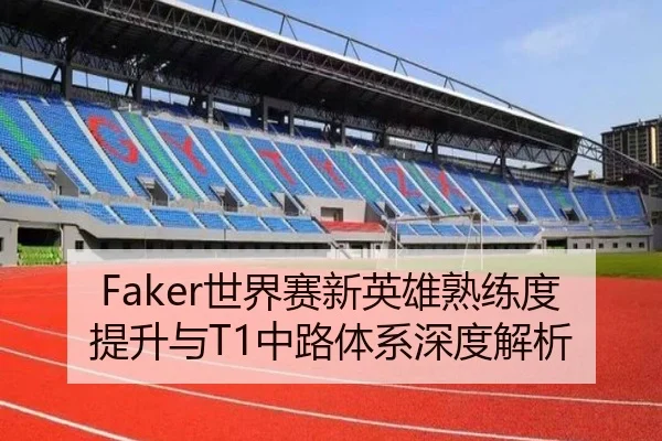 Faker世界赛新英雄熟练度提升与T1中路体系深度解析 - ldsports